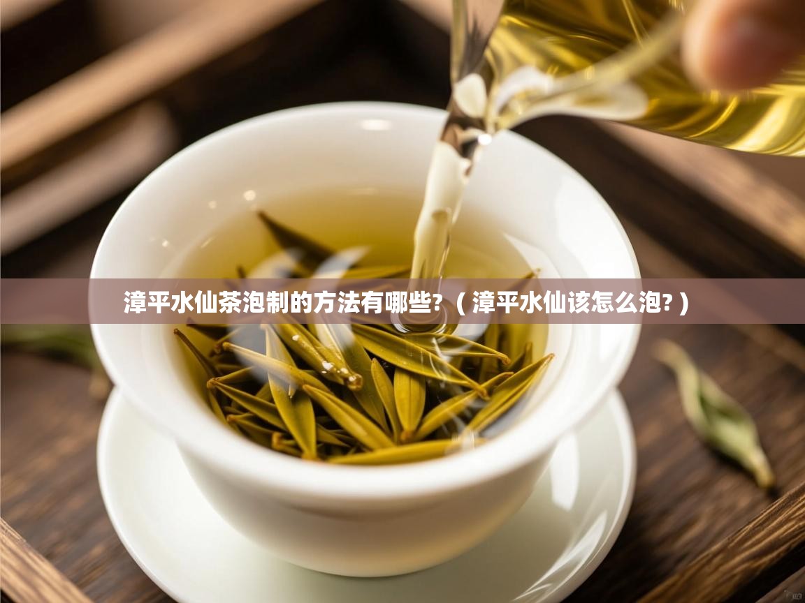 漳平水仙茶泡制的方法有哪些? ( 漳平水仙该怎么泡? ) 漳平水仙茶泡制的方法有哪些? ( 漳平水仙该怎么泡? )