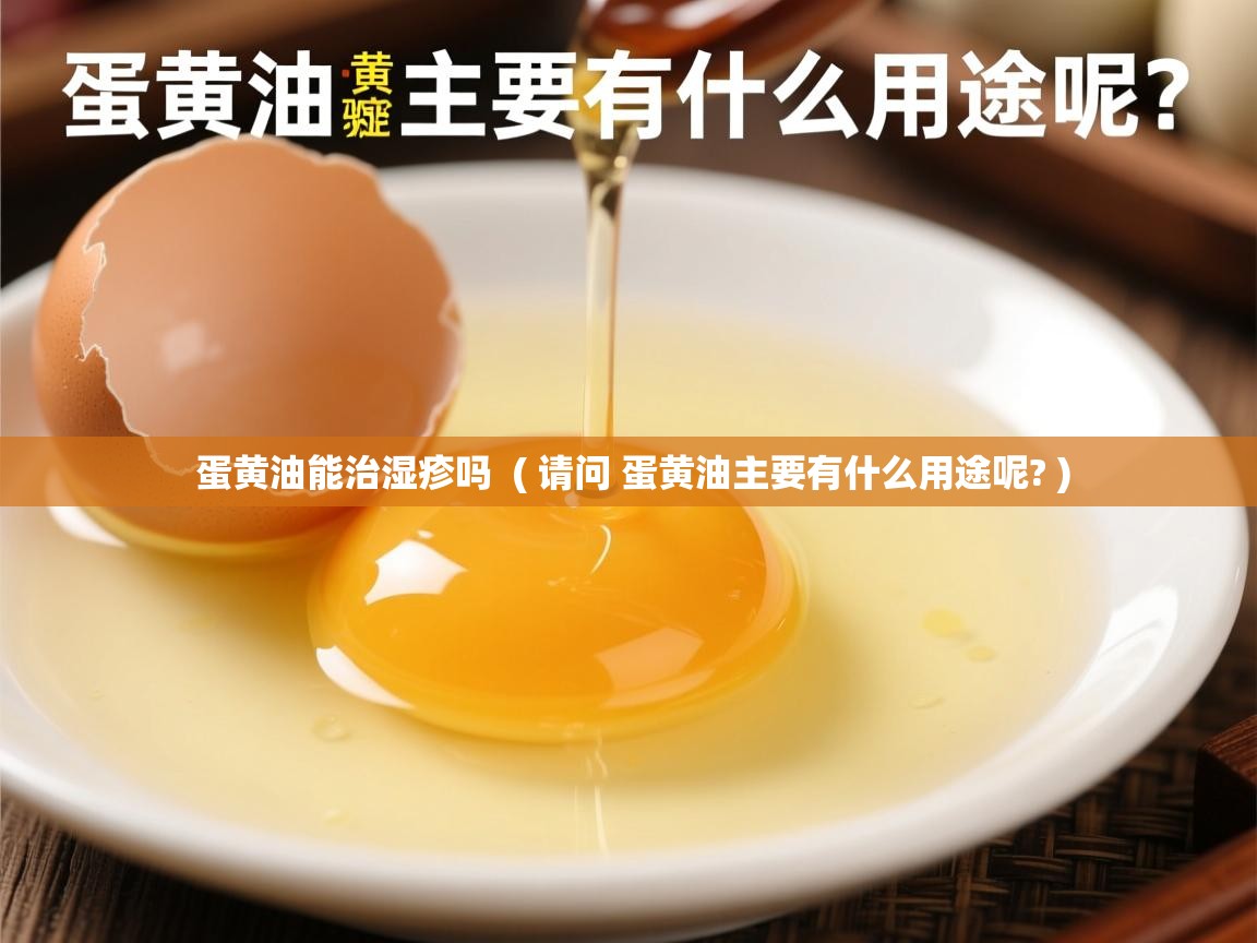  蛋黄油能治湿疹吗  ( 请问 蛋黄油主要有什么用途呢? )