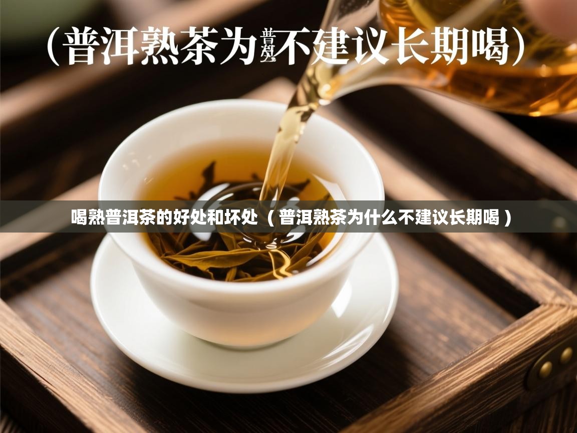喝熟普洱茶的好处和坏处 ( 普洱熟茶为什么不建议长期喝 ) 喝熟普洱茶的好处和坏处 ( 普洱熟茶为什么不建议长期喝 )