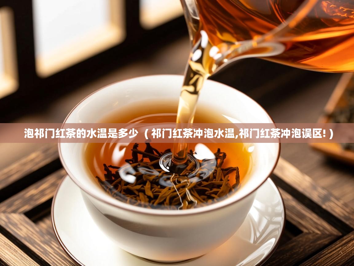 泡祁门红茶的水温是多少 ( 祁门红茶冲泡水温,祁门红茶冲泡误区! ) 泡祁门红茶的水温是多少 ( 祁门红茶冲泡水温,祁门红茶冲泡误区! )