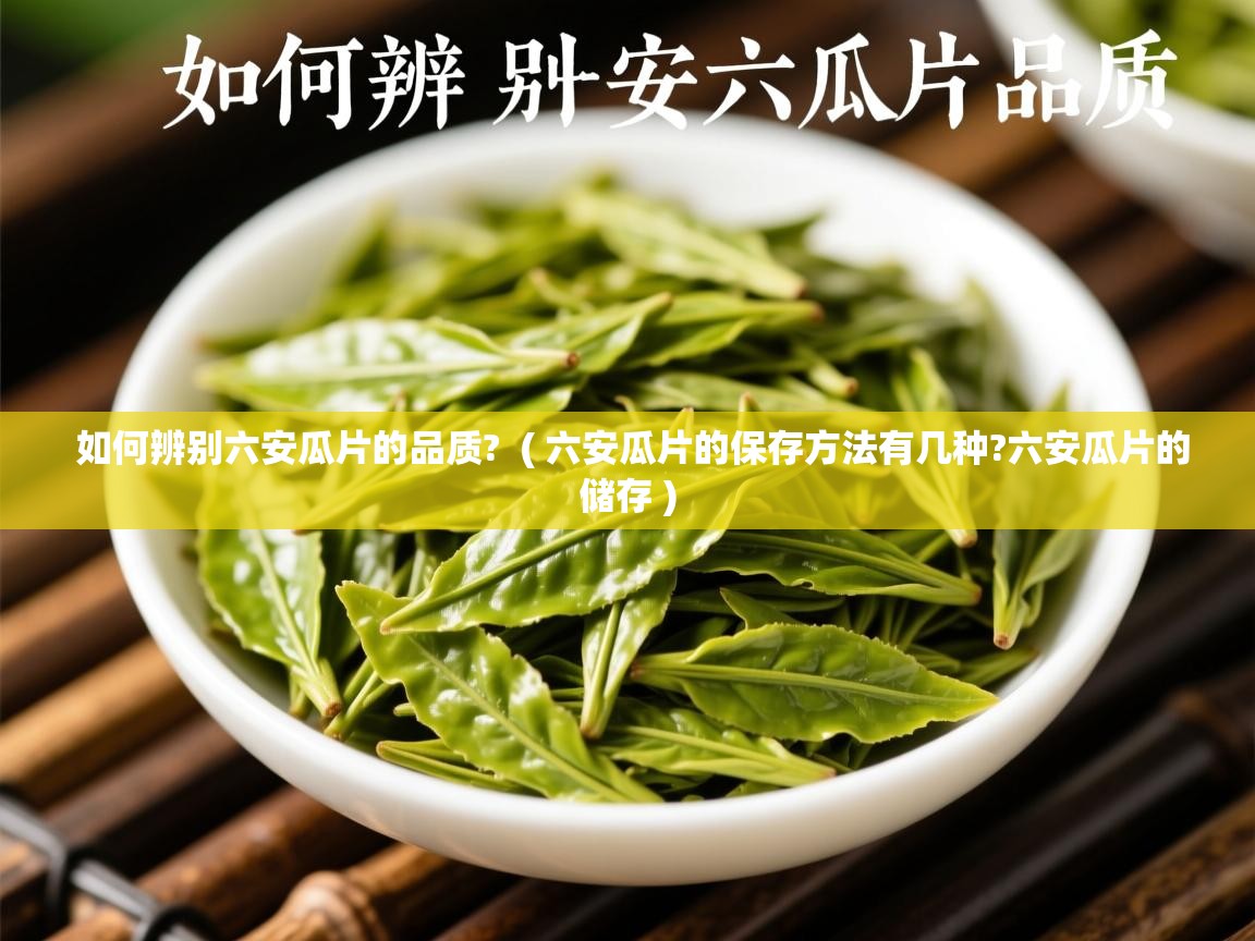 如何辨别六安瓜片的品质? ( 六安瓜片的保存方法有几种?六安瓜片的储存 ) 如何辨别六安瓜片的品质? ( 六安瓜片的保存方法有几种?六安瓜片的储存 )