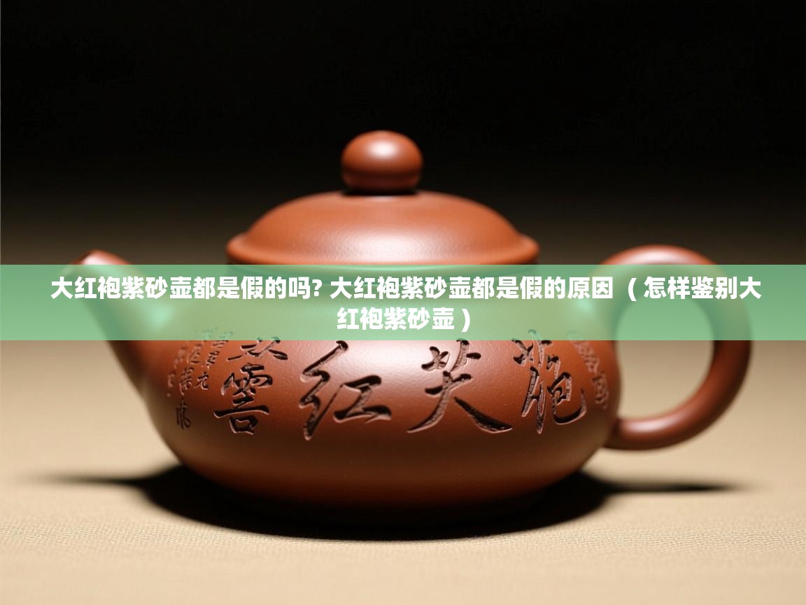  大红袍紫砂壶都是假的吗? 大红袍紫砂壶都是假的原因  ( 怎样鉴别大红袍紫砂壶 )
