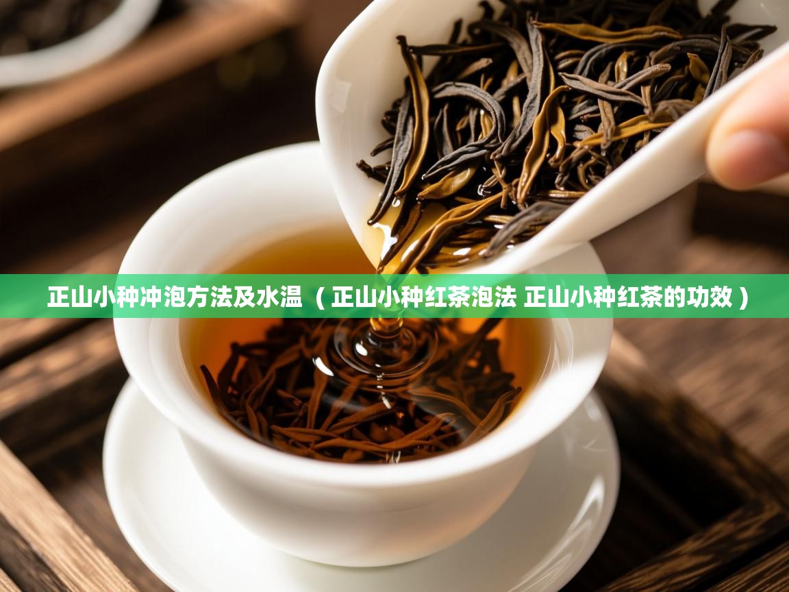  正山小种冲泡方法及水温  ( 正山小种红茶泡法 正山小种红茶的功效 )