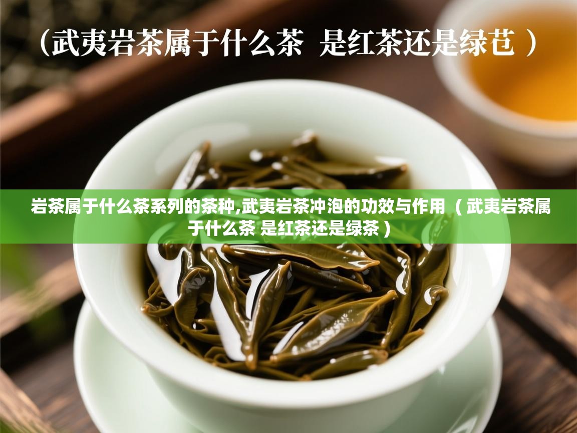  岩茶属于什么茶系列的茶种,武夷岩茶冲泡的功效与作用  ( 武夷岩茶属于什么茶 是红茶还是绿茶 )