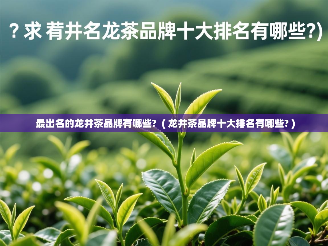  最出名的龙井茶品牌有哪些?  ( 龙井茶品牌十大排名有哪些? )