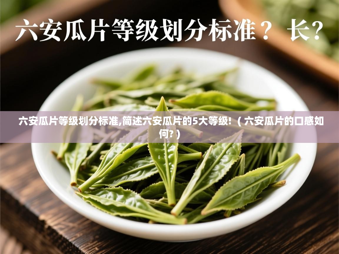 六安瓜片等级划分标准,简述六安瓜片的5大等级! ( 六安瓜片的口感如何? ) 六安瓜片等级划分标准,简述六安瓜片的5大等级! ( 六安瓜片的口感如何? )
