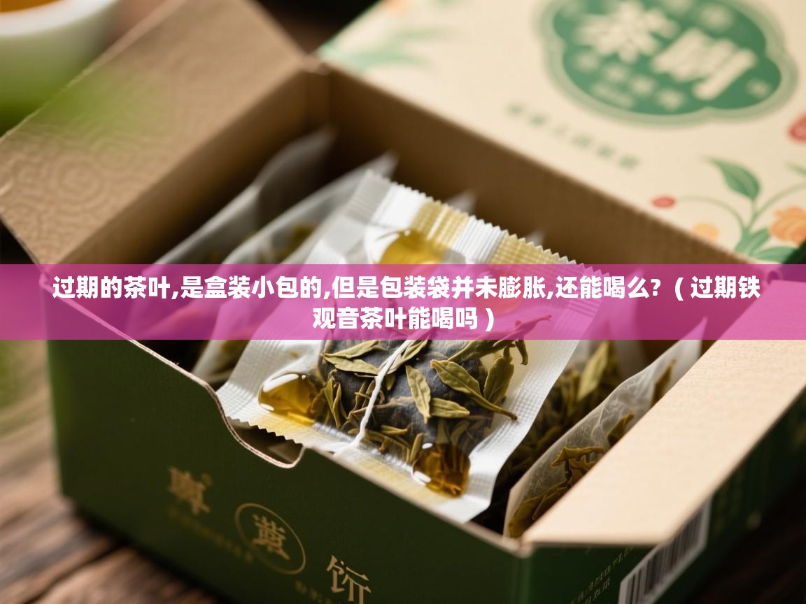  过期的茶叶,是盒装小包的,但是包装袋并未膨胀,还能喝么?  ( 过期铁观音茶叶能喝吗 )