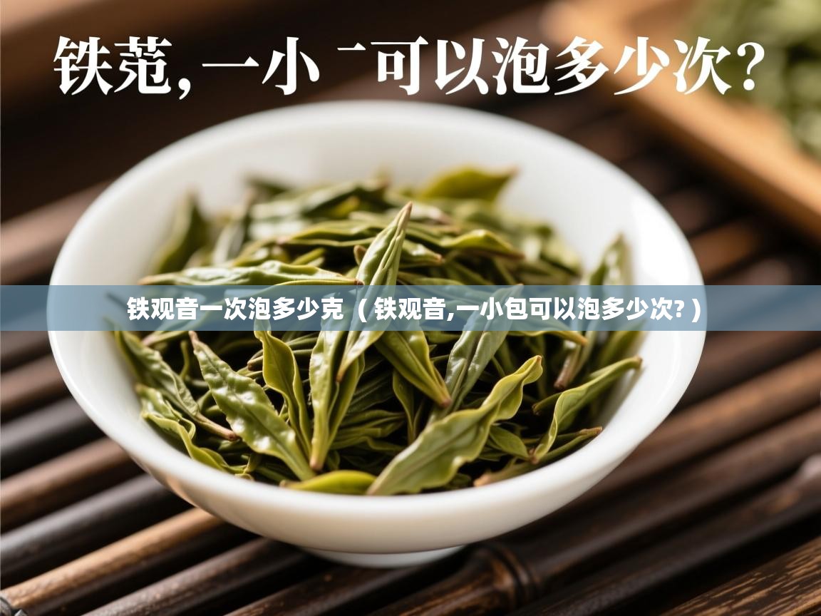 铁观音一次泡多少克 ( 铁观音,一小包可以泡多少次? ) 铁观音一次泡多少克 ( 铁观音,一小包可以泡多少次? )