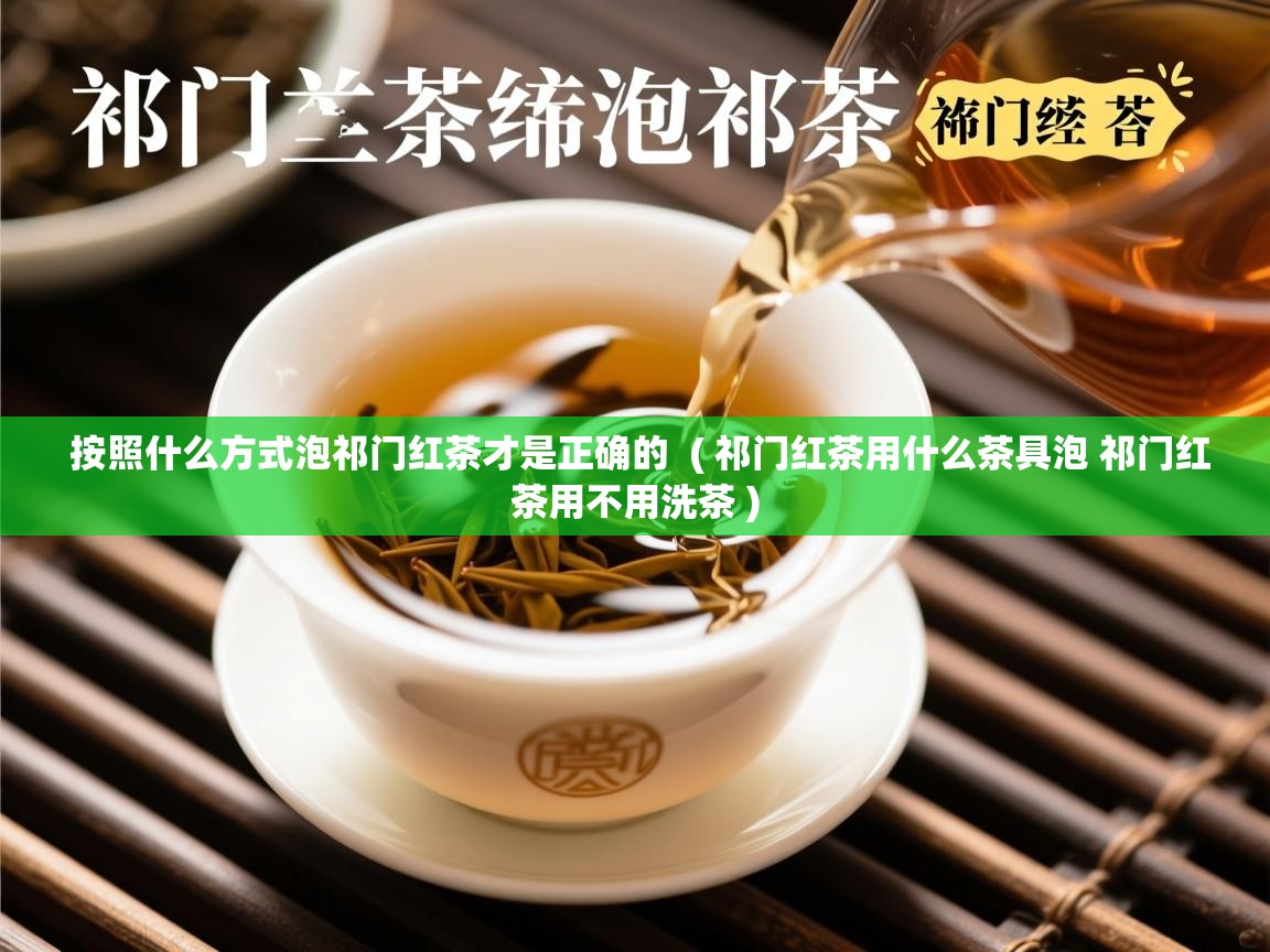  按照什么方式泡祁门红茶才是正确的  ( 祁门红茶用什么茶具泡 祁门红茶用不用洗茶 )