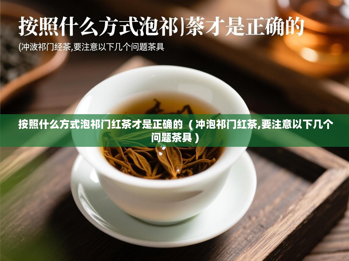  按照什么方式泡祁门红茶才是正确的  ( 冲泡祁门红茶,要注意以下几个问题茶具 )