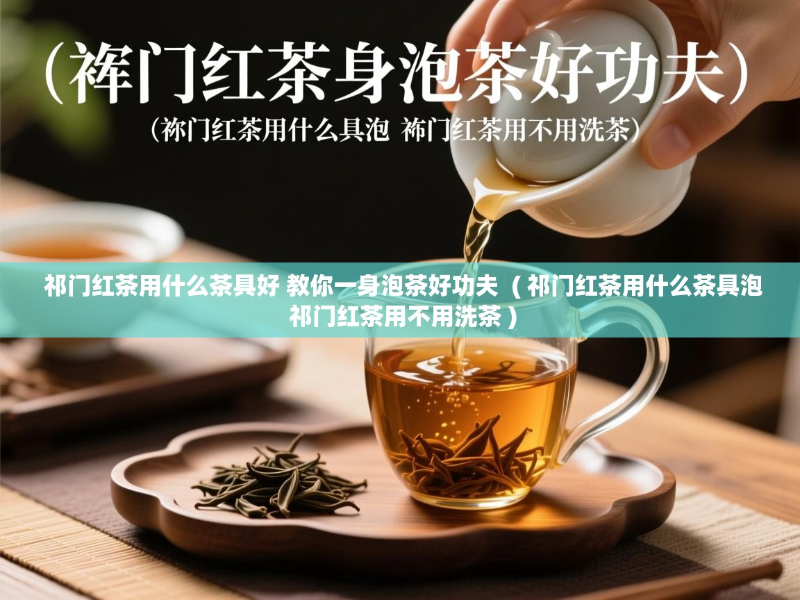  祁门红茶用什么茶具好 教你一身泡茶好功夫  ( 祁门红茶用什么茶具泡 祁门红茶用不用洗茶 )