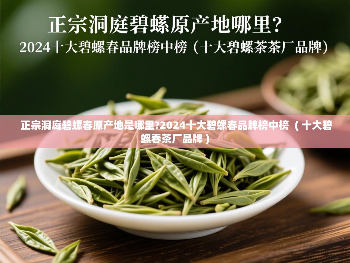  正宗洞庭碧螺春原产地是哪里?2024十大碧螺春品牌榜中榜  ( 十大碧螺春茶厂品牌 )