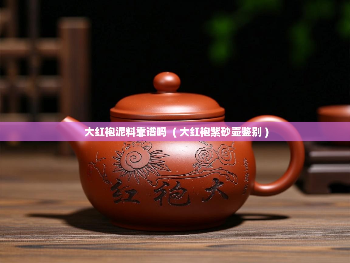  大红袍泥料靠谱吗  ( 大红袍紫砂壶鉴别 )