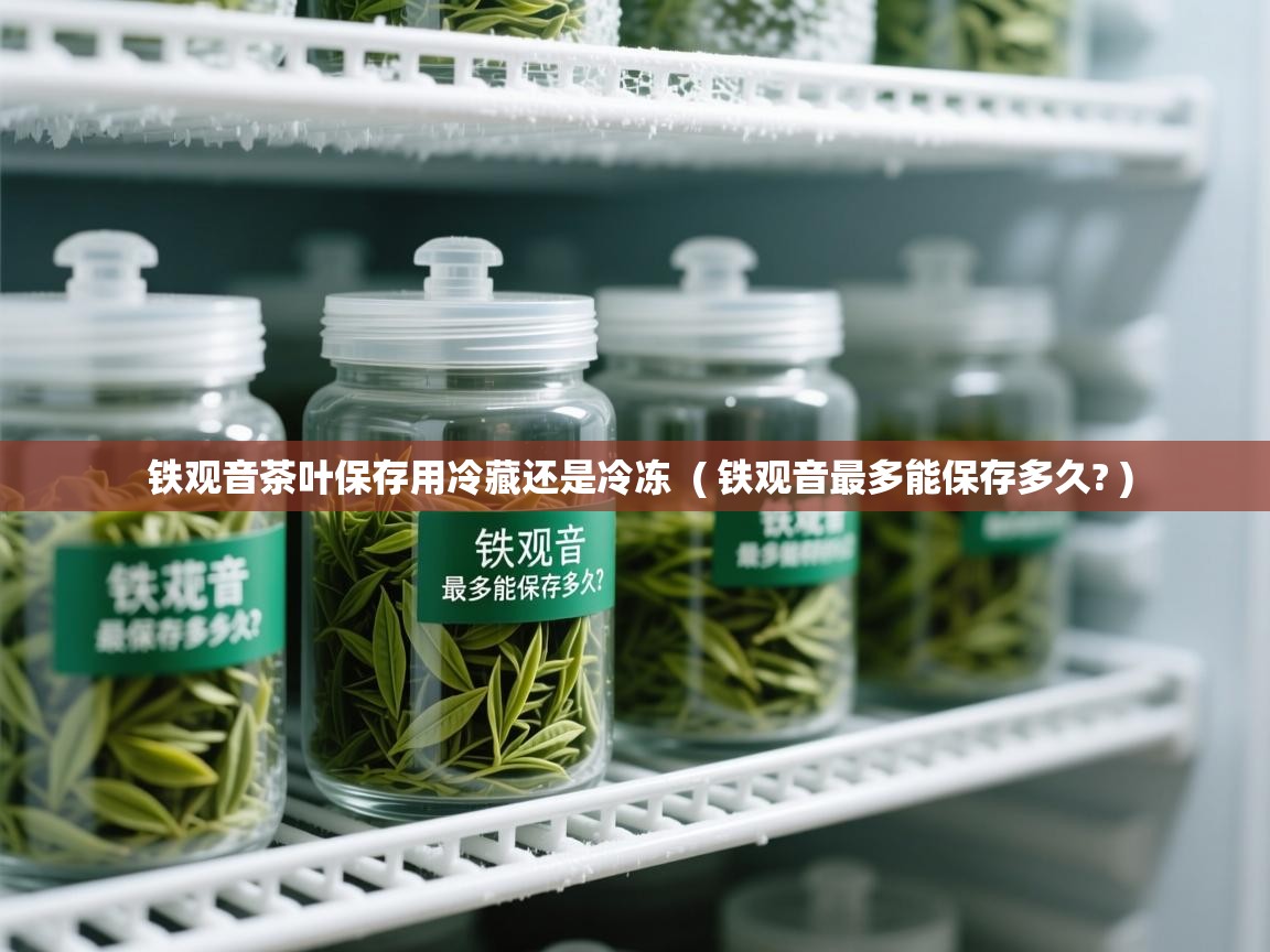 铁观音茶叶保存用冷藏还是冷冻 ( 铁观音最多能保存多久? ) 铁观音茶叶保存用冷藏还是冷冻 ( 铁观音最多能保存多久? )