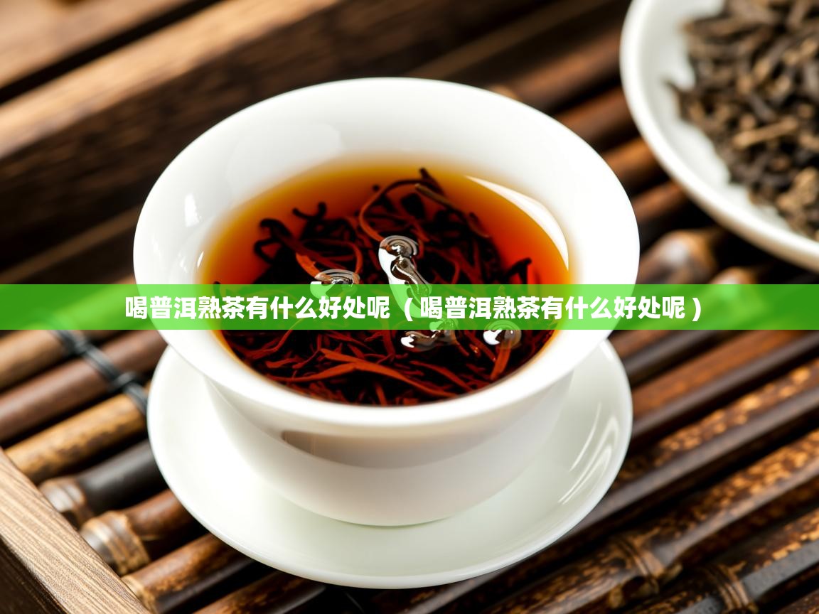 喝普洱熟茶有什么好处呢 ( 喝普洱熟茶有什么好处呢 ) 喝普洱熟茶有什么好处呢 ( 喝普洱熟茶有什么好处呢 )