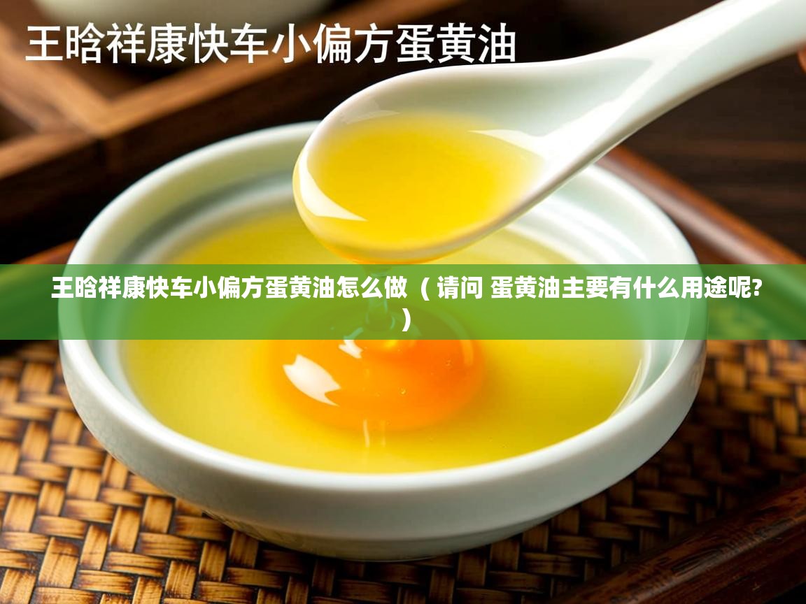  王晗祥康快车小偏方蛋黄油怎么做  ( 请问 蛋黄油主要有什么用途呢? )