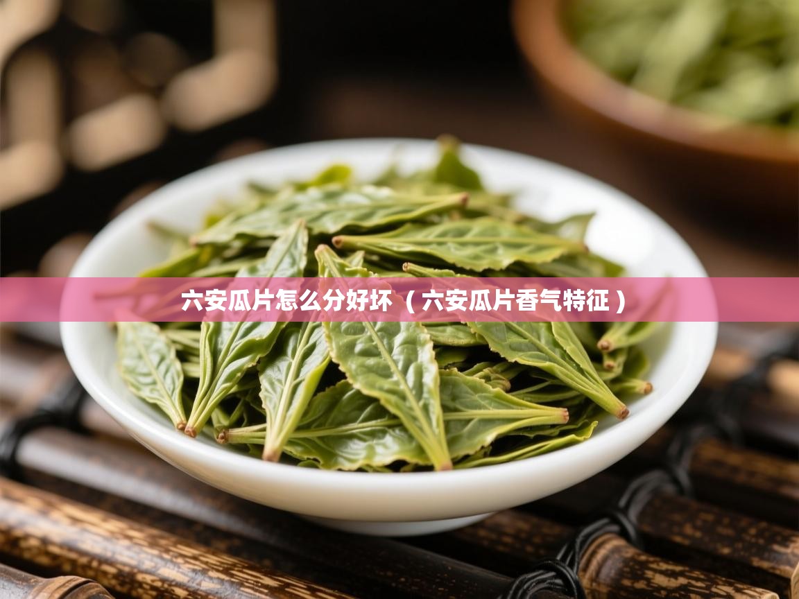  六安瓜片怎么分好坏  ( 六安瓜片香气特征 )