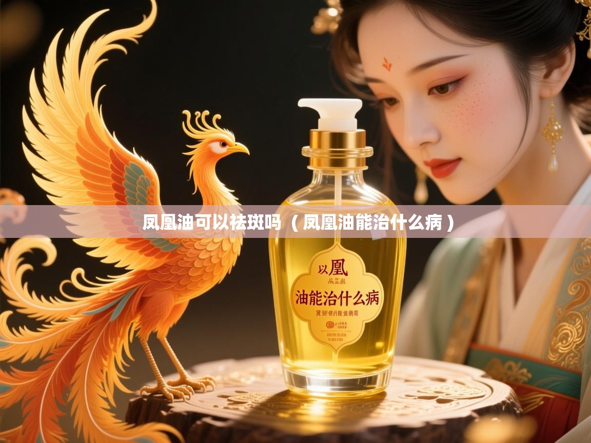  凤凰油可以祛斑吗  ( 凤凰油能治什么病 )