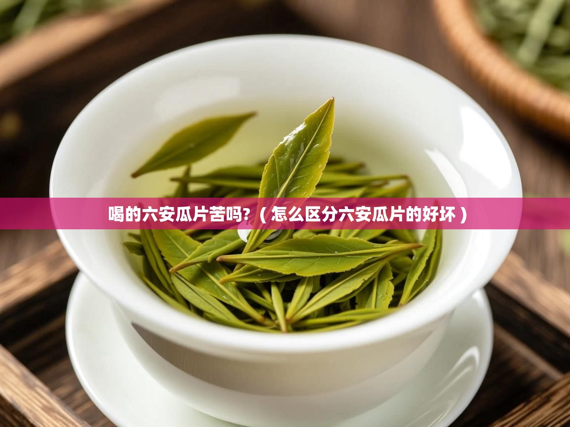 喝的六安瓜片苦吗?  ( 怎么区分六安瓜片的好坏 )