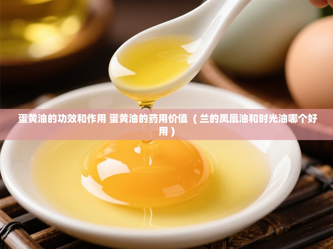  蛋黄油的功效和作用 蛋黄油的药用价值  ( 兰的凤凰油和时光油哪个好用 )