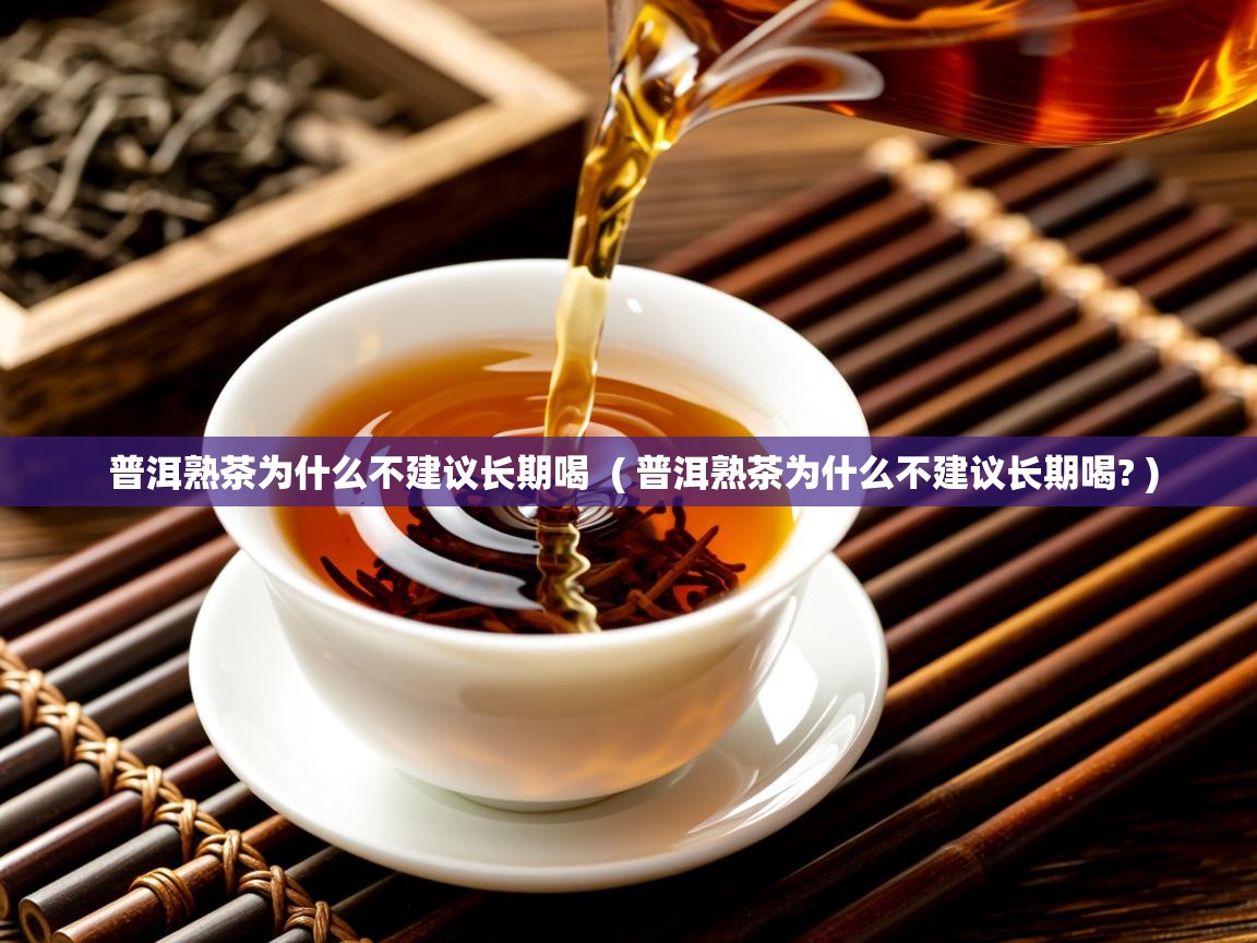 普洱熟茶为什么不建议长期喝 ( 普洱熟茶为什么不建议长期喝? ) 普洱熟茶为什么不建议长期喝 ( 普洱熟茶为什么不建议长期喝? )
