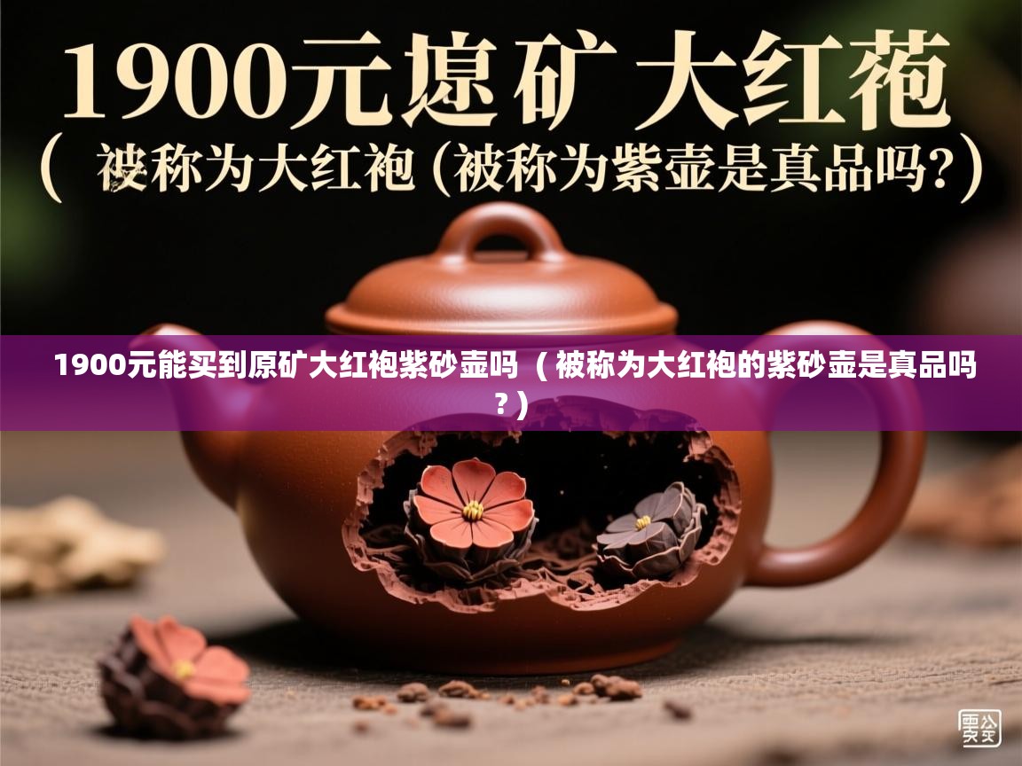 1900元能买到原矿大红袍紫砂壶吗 ( 被称为大红袍的紫砂壶是真品吗? ) 1900元能买到原矿大红袍紫砂壶吗 ( 被称为大红袍的紫砂壶是真品吗? )