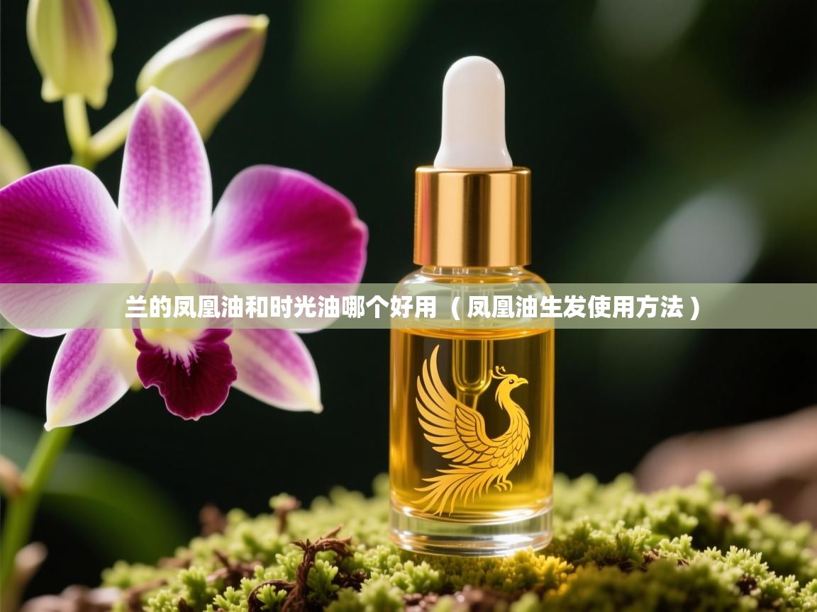  兰的凤凰油和时光油哪个好用  ( 凤凰油生发使用方法 )