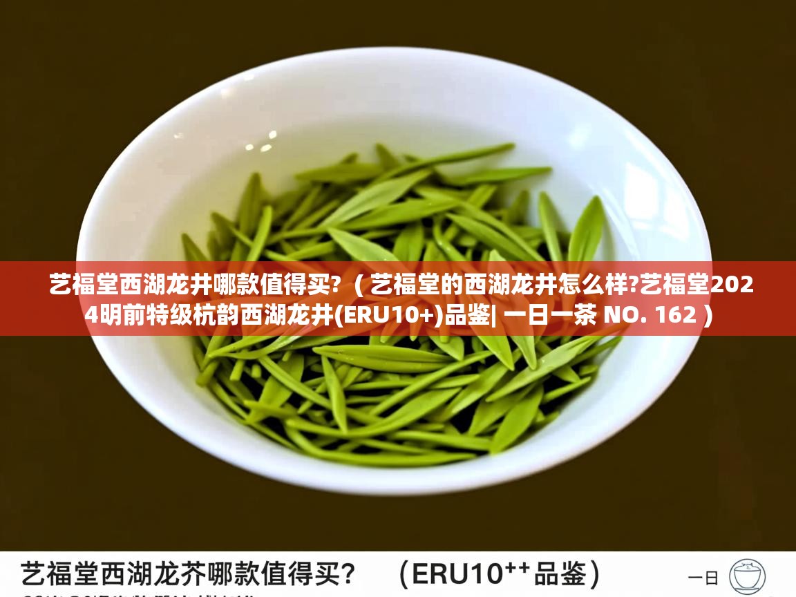 艺福堂西湖龙井哪款值得买? ( 艺福堂的西湖龙井怎么样?艺福堂2024明前特级杭韵西湖龙井(ERU10+)品鉴| 一日一茶 NO. 162 ) 艺福堂西湖龙井哪款值得买? ( 艺福堂的西湖龙井怎么样?艺福堂2024明前特级杭韵西湖龙井(ERU10+)品鉴| 一日一茶 NO. 162 )