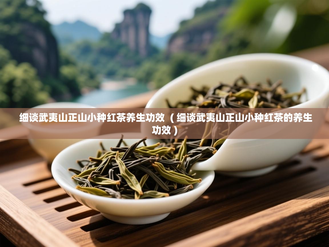  细谈武夷山正山小种红茶养生功效  ( 细谈武夷山正山小种红茶的养生功效 )