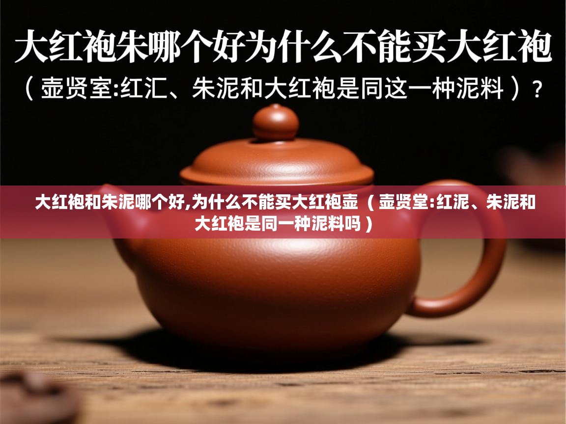 大红袍和朱泥哪个好,为什么不能买大红袍壶 ( 壶贤堂:红泥、朱泥和大红袍是同一种泥料吗 ) 大红袍和朱泥哪个好,为什么不能买大红袍壶 ( 壶贤堂:红泥、朱泥和大红袍是同一种泥料吗 )