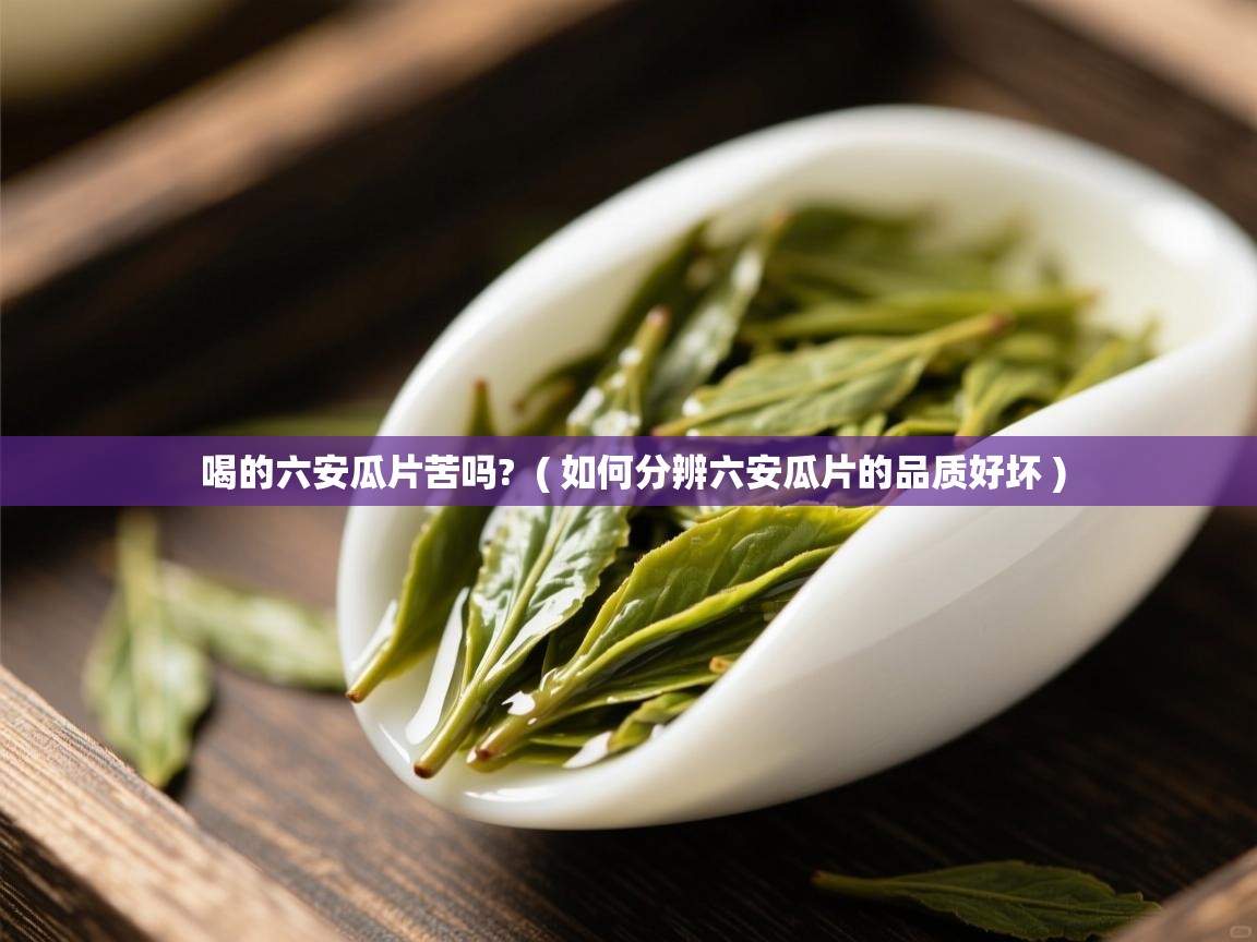  喝的六安瓜片苦吗?  ( 如何分辨六安瓜片的品质好坏 )