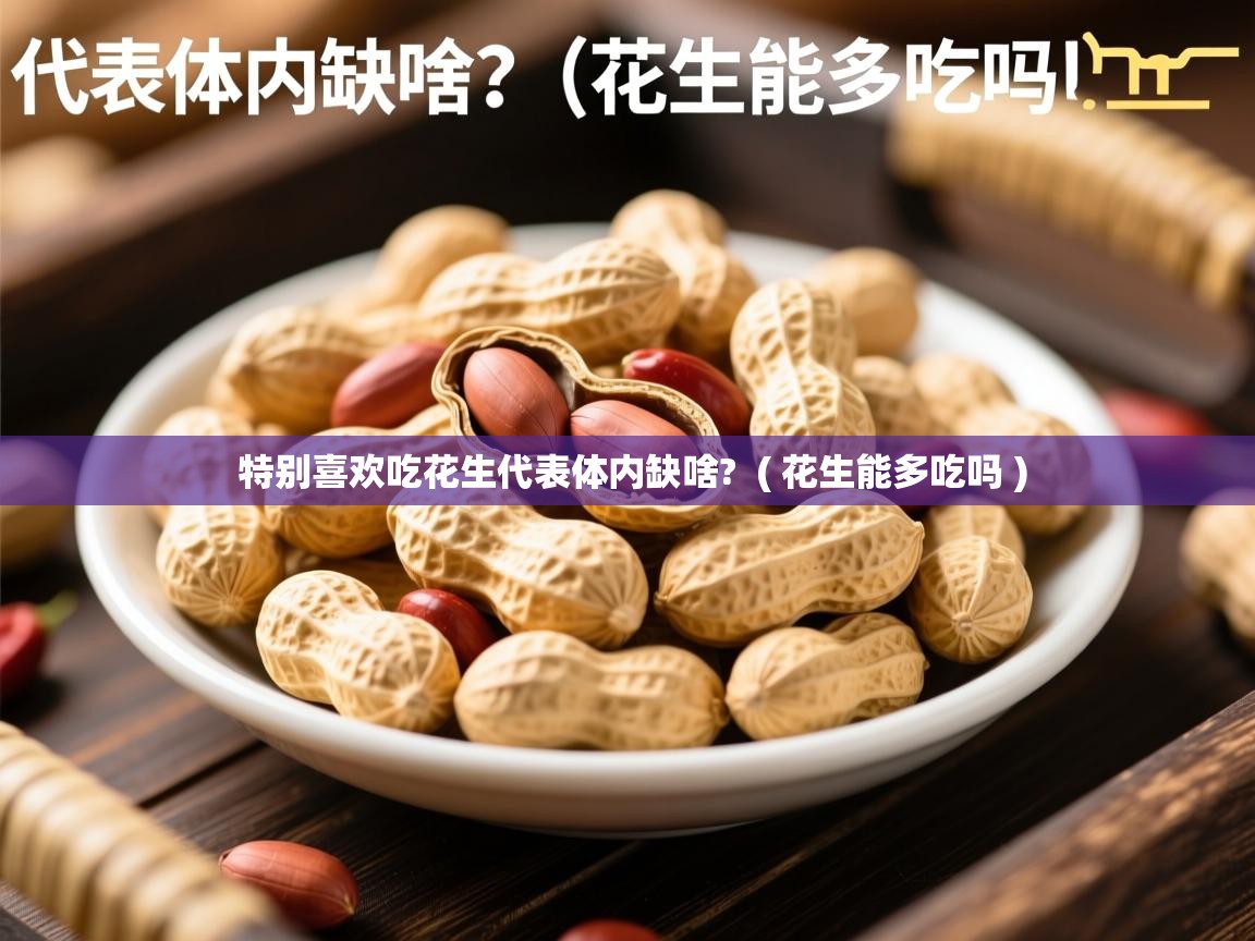 特别喜欢吃花生代表体内缺啥? ( 花生能多吃吗 ) 特别喜欢吃花生代表体内缺啥? ( 花生能多吃吗 )