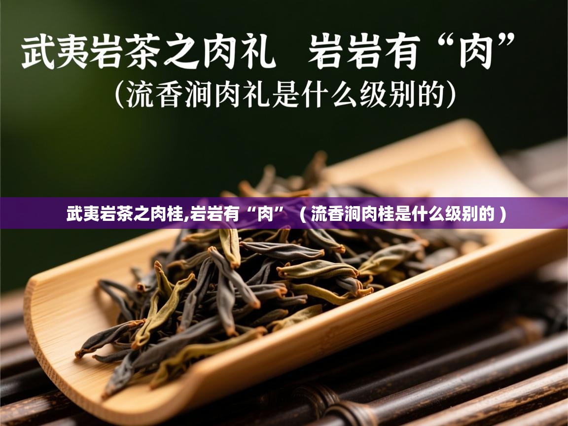 武夷岩茶之肉桂,岩岩有“肉” ( 流香涧肉桂是什么级别的 ) 武夷岩茶之肉桂,岩岩有“肉” ( 流香涧肉桂是什么级别的 )