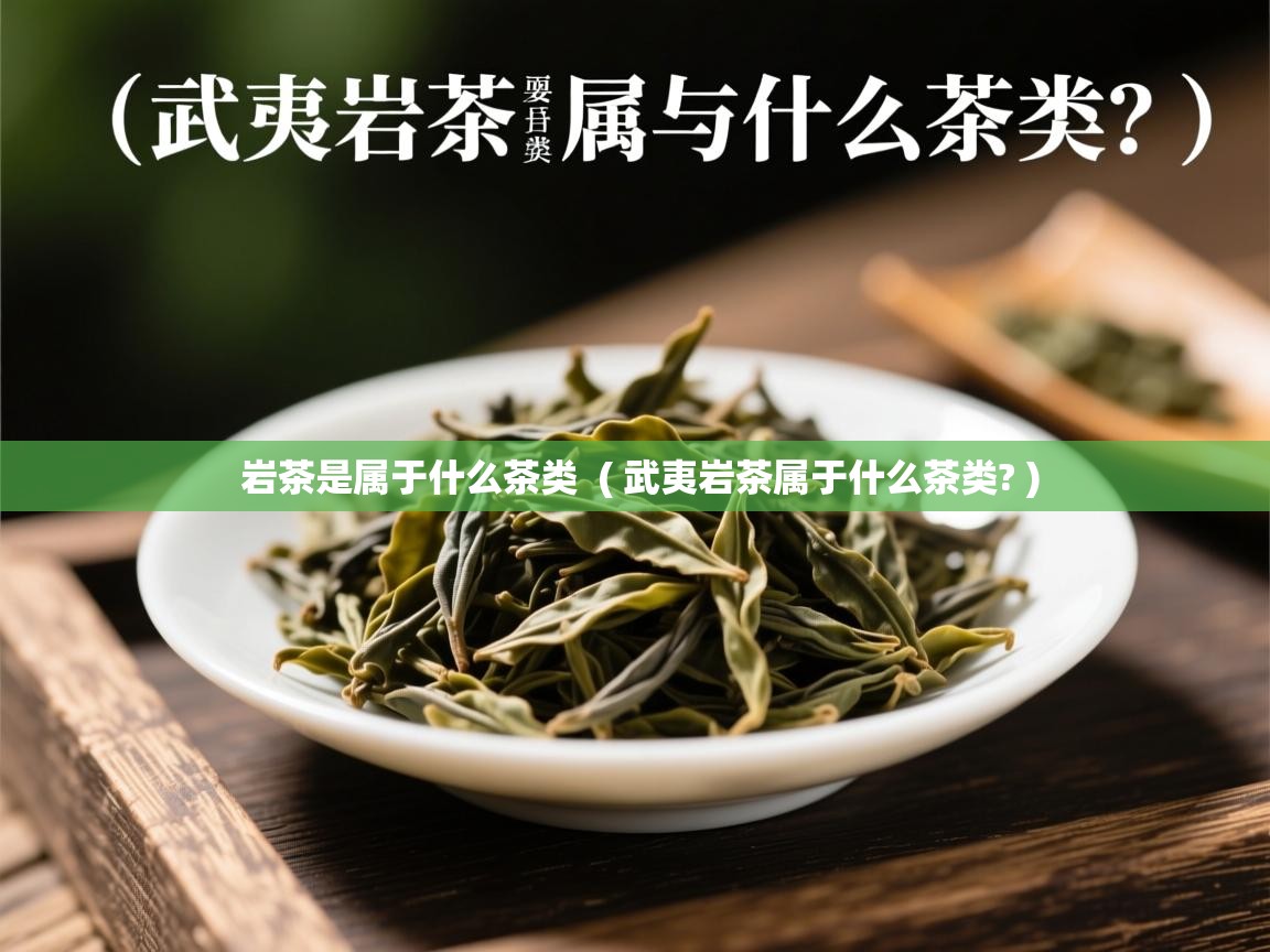 岩茶是属于什么茶类 ( 武夷岩茶属于什么茶类? ) 岩茶是属于什么茶类 ( 武夷岩茶属于什么茶类? )