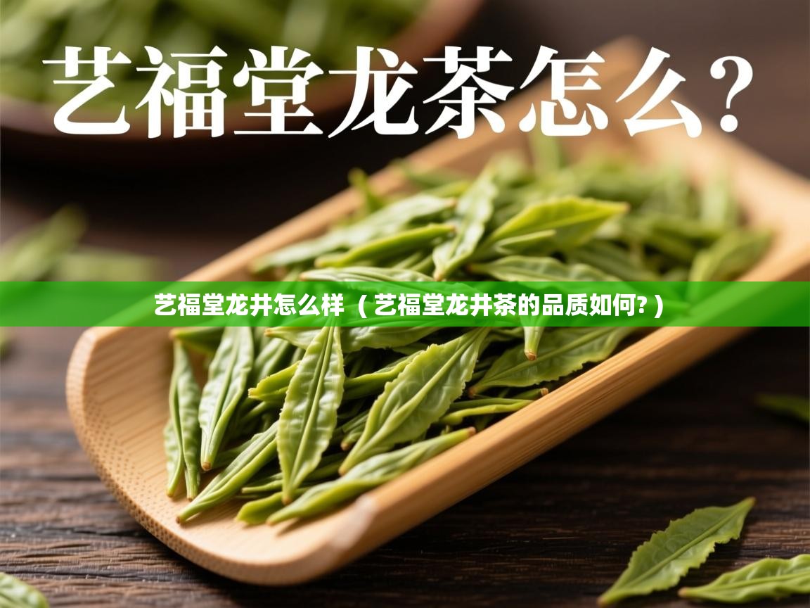艺福堂龙井怎么样 ( 艺福堂龙井茶的品质如何? ) 艺福堂龙井怎么样 ( 艺福堂龙井茶的品质如何? )
