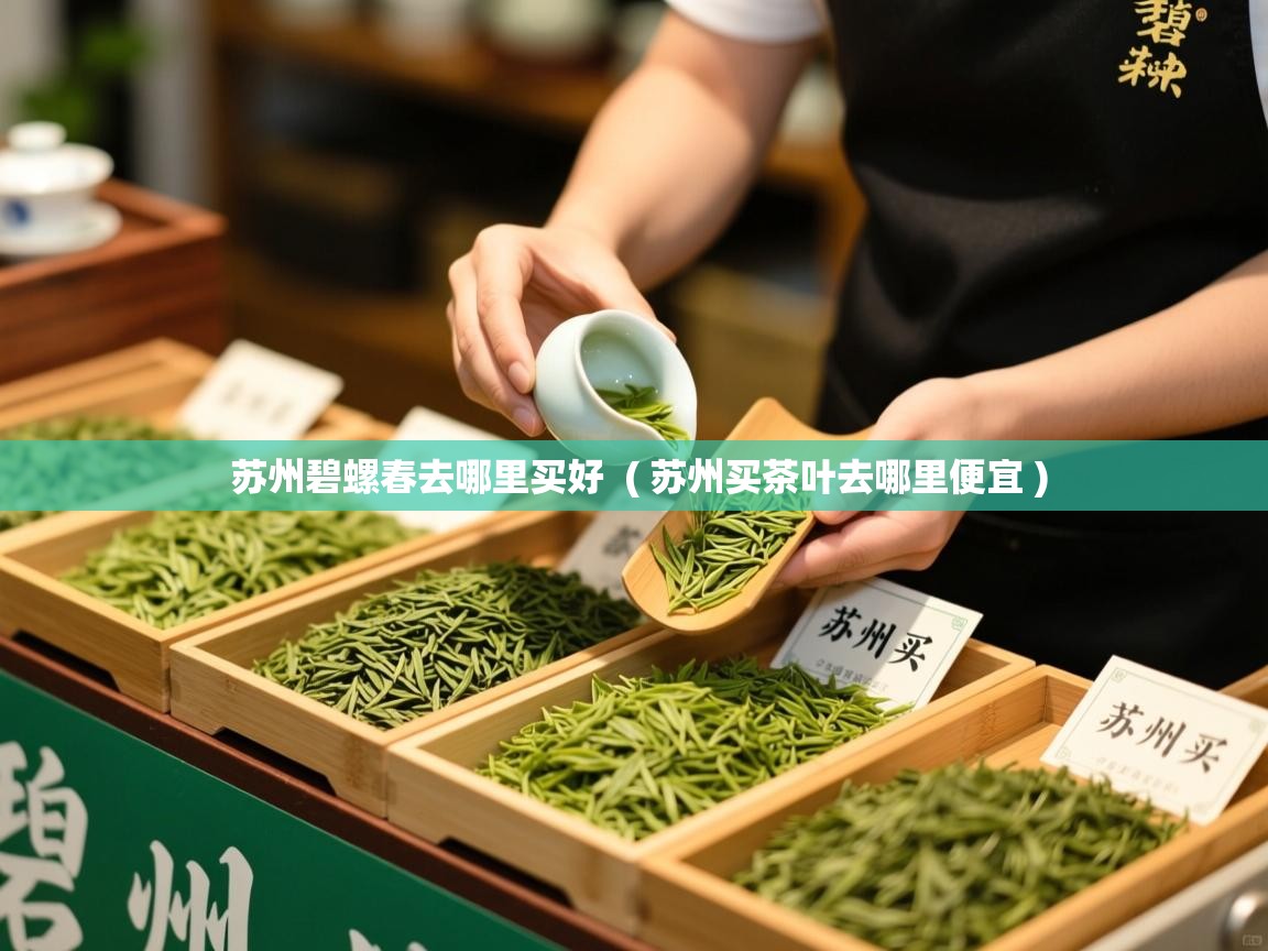 苏州碧螺春去哪里买好 ( 苏州买茶叶去哪里便宜 ) 苏州碧螺春去哪里买好 ( 苏州买茶叶去哪里便宜 )