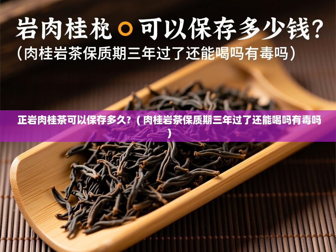  正岩肉桂茶可以保存多久?  ( 肉桂岩茶保质期三年过了还能喝吗有毒吗 )