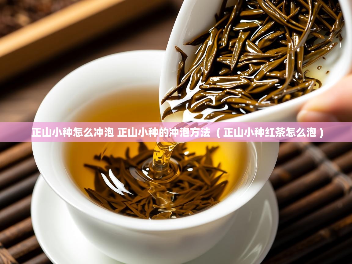  正山小种怎么冲泡 正山小种的冲泡方法  ( 正山小种红茶怎么泡 )