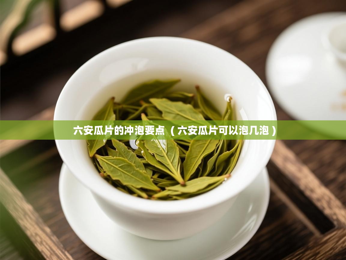 六安瓜片的冲泡要点 ( 六安瓜片可以泡几泡 ) 六安瓜片的冲泡要点 ( 六安瓜片可以泡几泡 )
