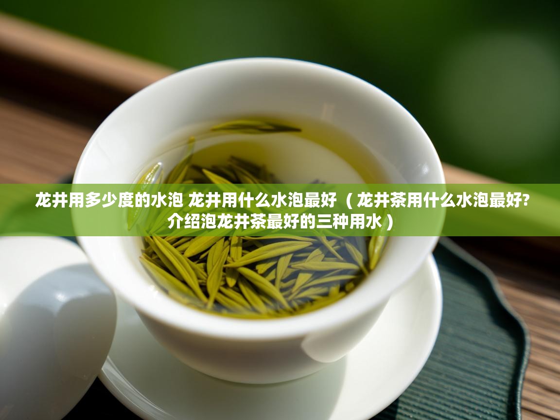 龙井用多少度的水泡 龙井用什么水泡最好 ( 龙井茶用什么水泡最好?介绍泡龙井茶最好的三种用水 ) 龙井用多少度的水泡 龙井用什么水泡最好 ( 龙井茶用什么水泡最好?介绍泡龙井茶最好的三种用水 )