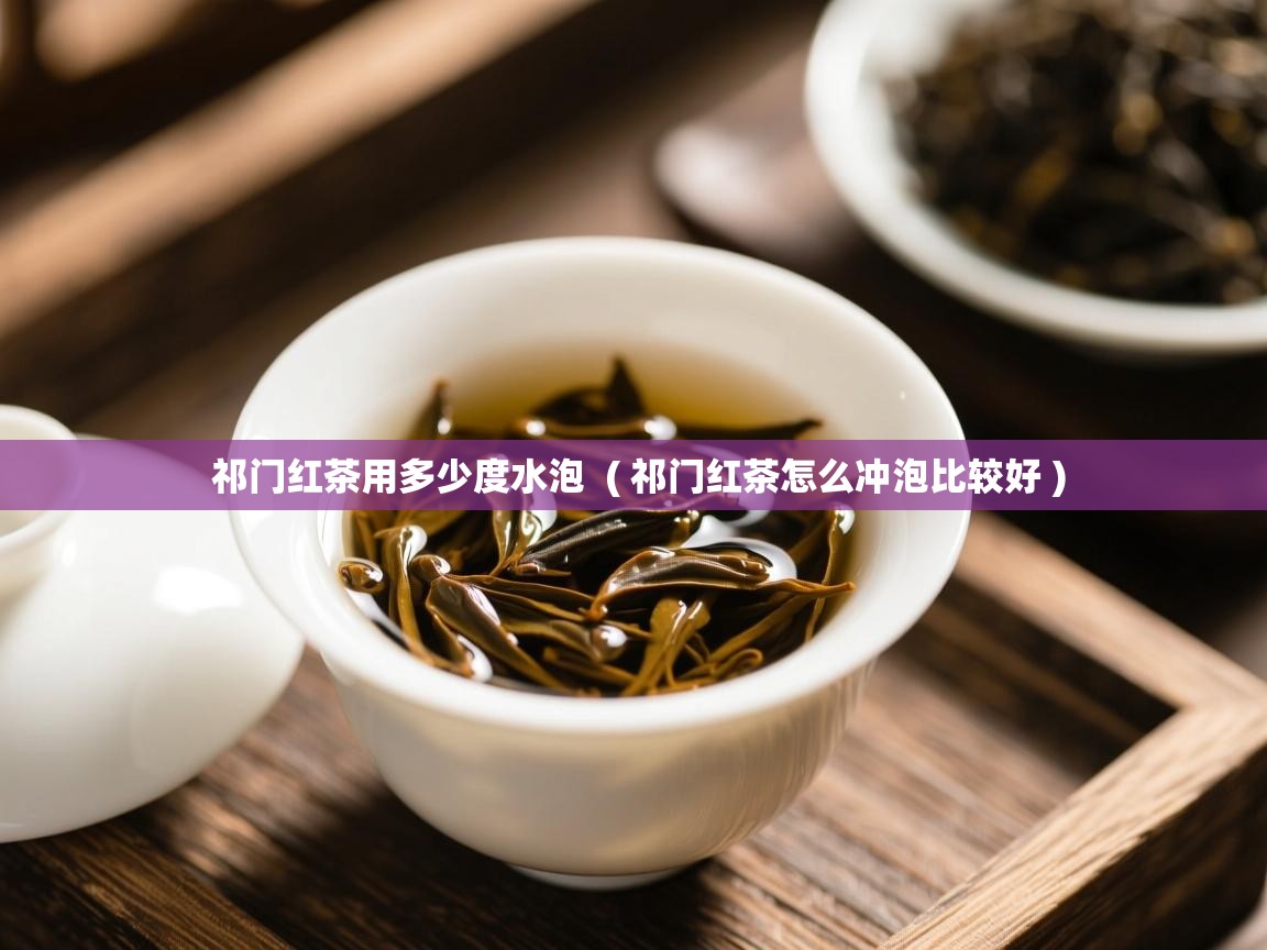  祁门红茶用多少度水泡  ( 祁门红茶怎么冲泡比较好 )