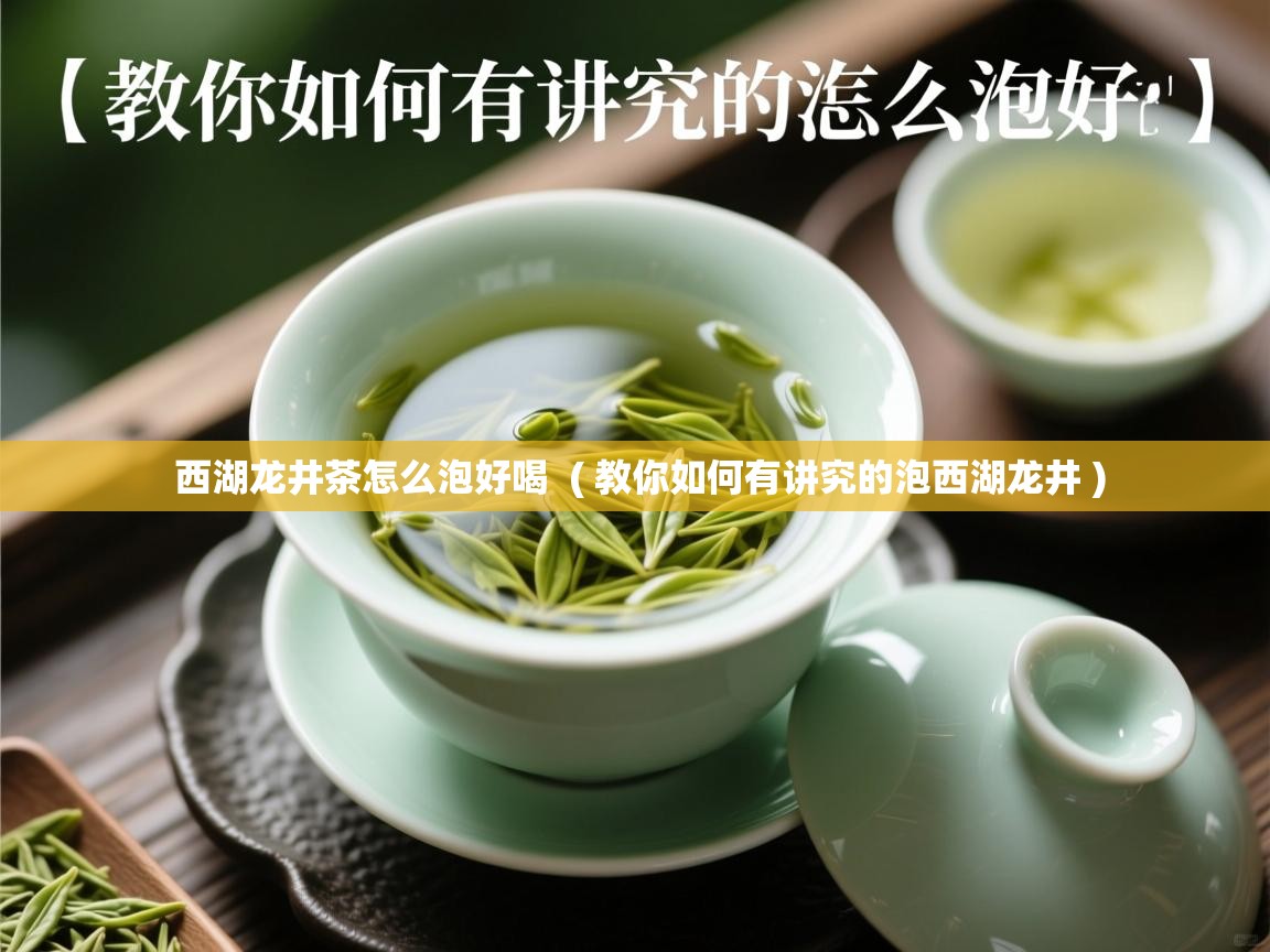  西湖龙井茶怎么泡好喝  ( 教你如何有讲究的泡西湖龙井 )