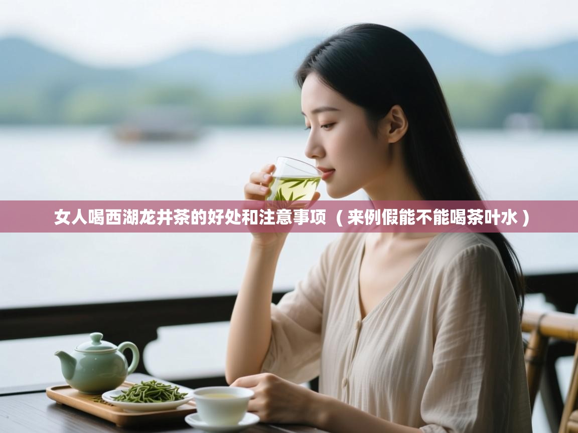  女人喝西湖龙井茶的好处和注意事项  ( 来例假能不能喝茶叶水 )