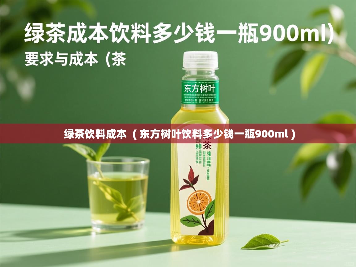绿茶饮料成本 ( 东方树叶饮料多少钱一瓶900ml ) 绿茶饮料成本 ( 东方树叶饮料多少钱一瓶900ml )