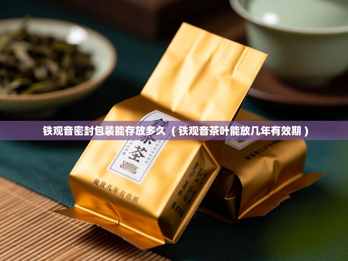 铁观音密封包装能存放多久 ( 铁观音茶叶能放几年有效期 ) 铁观音密封包装能存放多久 ( 铁观音茶叶能放几年有效期 )