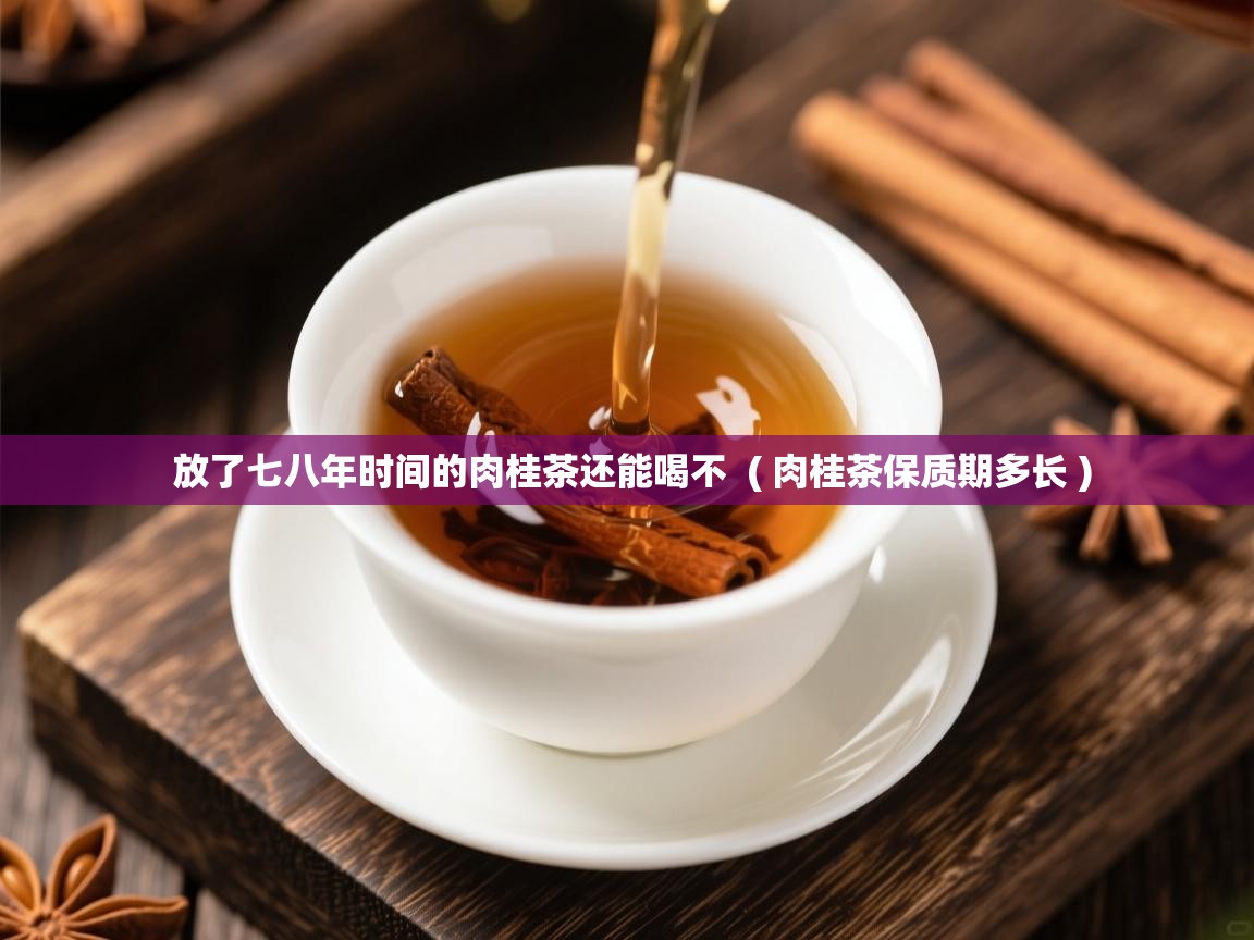 放了七八年时间的肉桂茶还能喝不 ( 肉桂茶保质期多长 ) 放了七八年时间的肉桂茶还能喝不 ( 肉桂茶保质期多长 )