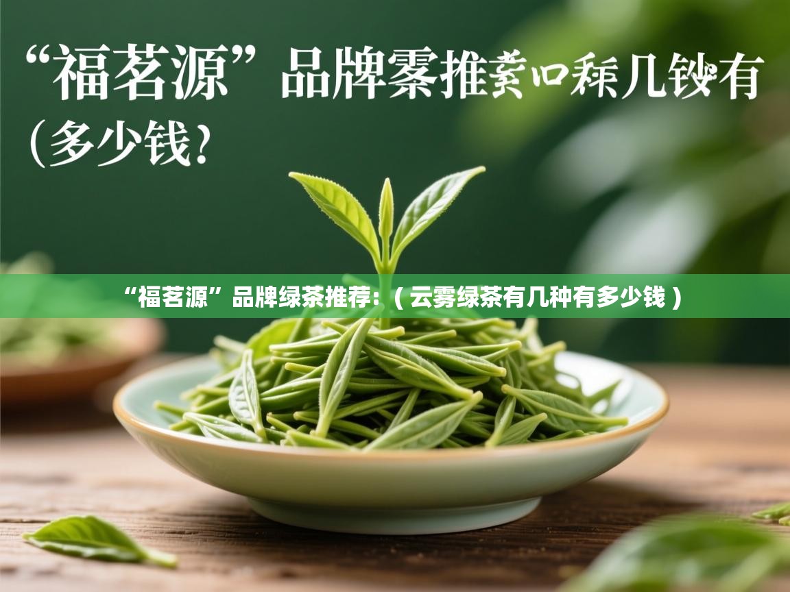  “福茗源”品牌绿茶推荐:  ( 云雾绿茶有几种有多少钱 )