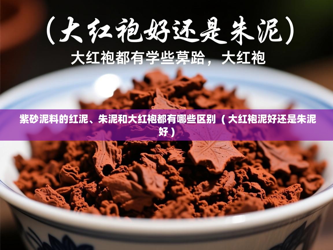 紫砂泥料的红泥、朱泥和大红袍都有哪些区别 ( 大红袍泥好还是朱泥好 ) 紫砂泥料的红泥、朱泥和大红袍都有哪些区别 ( 大红袍泥好还是朱泥好 )