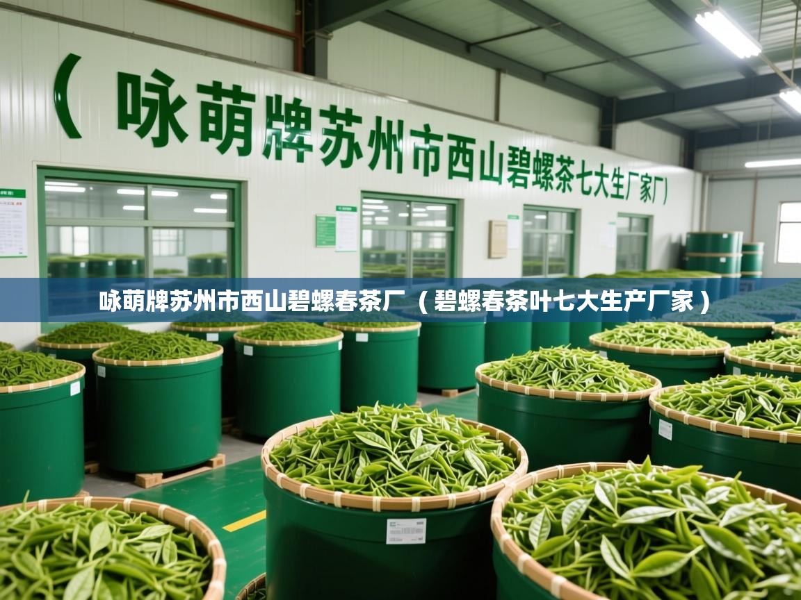 咏萌牌苏州市西山碧螺春茶厂 ( 碧螺春茶叶七大生产厂家 ) 咏萌牌苏州市西山碧螺春茶厂 ( 碧螺春茶叶七大生产厂家 )