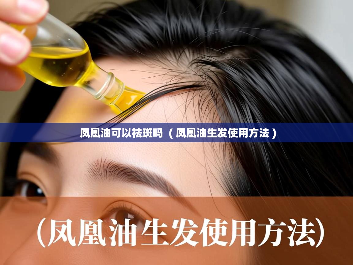 凤凰油可以祛斑吗 ( 凤凰油生发使用方法 ) 凤凰油可以祛斑吗 ( 凤凰油生发使用方法 )